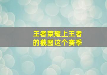 王者荣耀上王者的截图这个赛季