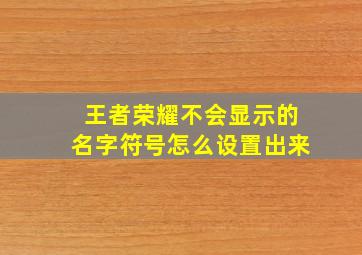 王者荣耀不会显示的名字符号怎么设置出来