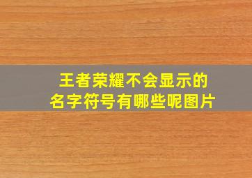 王者荣耀不会显示的名字符号有哪些呢图片