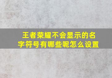 王者荣耀不会显示的名字符号有哪些呢怎么设置