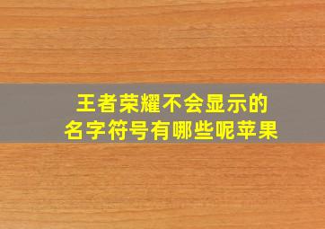 王者荣耀不会显示的名字符号有哪些呢苹果