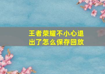 王者荣耀不小心退出了怎么保存回放