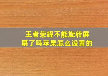 王者荣耀不能旋转屏幕了吗苹果怎么设置的