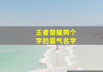 王者荣耀两个字的霸气名字