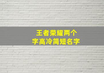 王者荣耀两个字高冷简短名字