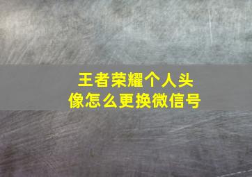 王者荣耀个人头像怎么更换微信号