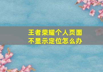 王者荣耀个人页面不显示定位怎么办