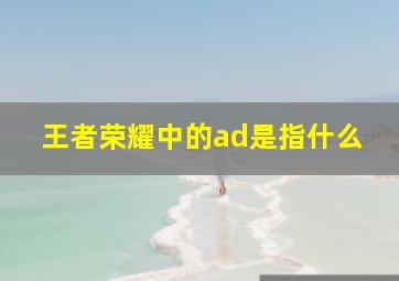 王者荣耀中的ad是指什么