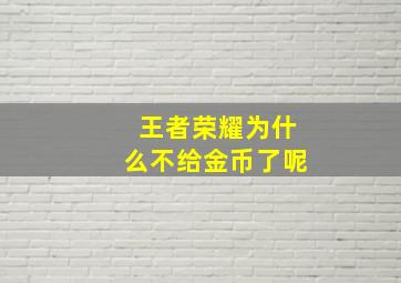 王者荣耀为什么不给金币了呢