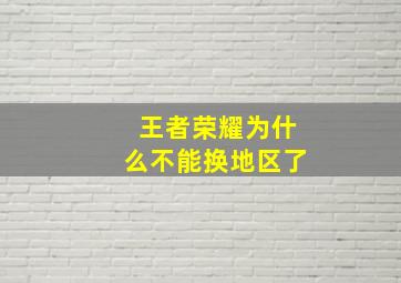 王者荣耀为什么不能换地区了