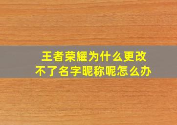 王者荣耀为什么更改不了名字昵称呢怎么办