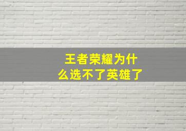 王者荣耀为什么选不了英雄了