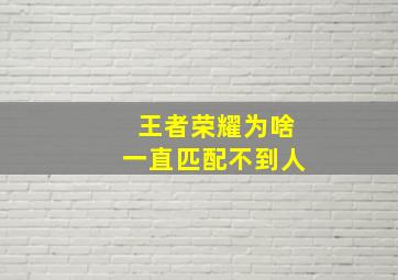 王者荣耀为啥一直匹配不到人