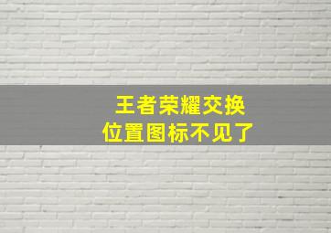 王者荣耀交换位置图标不见了