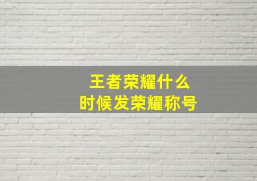 王者荣耀什么时候发荣耀称号