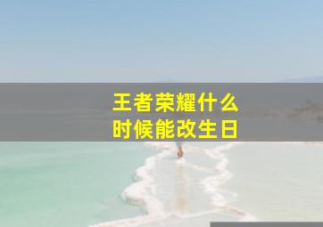 王者荣耀什么时候能改生日