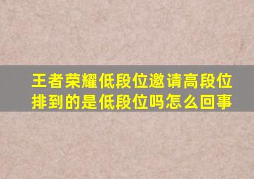 王者荣耀低段位邀请高段位排到的是低段位吗怎么回事