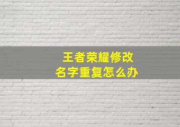 王者荣耀修改名字重复怎么办