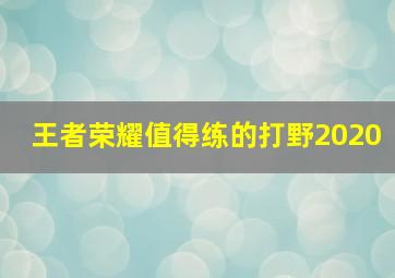 王者荣耀值得练的打野2020