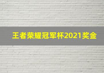 王者荣耀冠军杯2021奖金