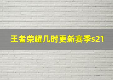 王者荣耀几时更新赛季s21