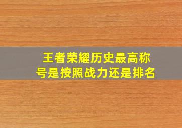 王者荣耀历史最高称号是按照战力还是排名