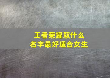 王者荣耀取什么名字最好适合女生