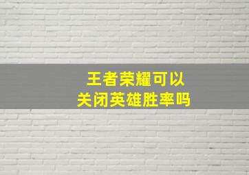 王者荣耀可以关闭英雄胜率吗