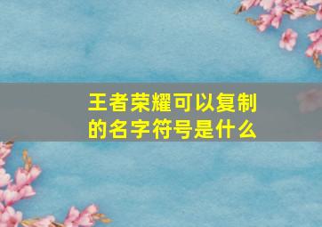 王者荣耀可以复制的名字符号是什么