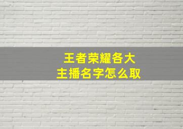 王者荣耀各大主播名字怎么取