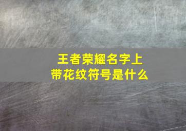 王者荣耀名字上带花纹符号是什么