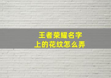 王者荣耀名字上的花纹怎么弄