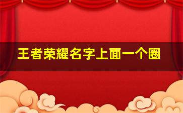 王者荣耀名字上面一个圈