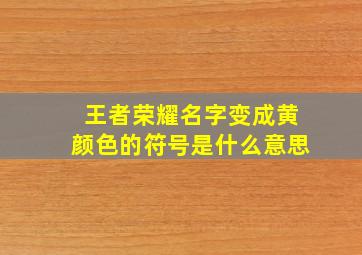 王者荣耀名字变成黄颜色的符号是什么意思