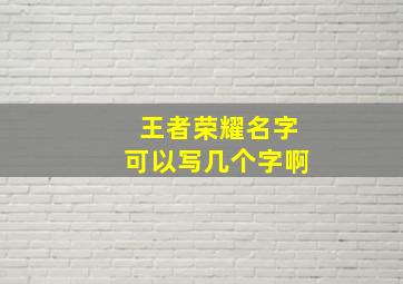 王者荣耀名字可以写几个字啊