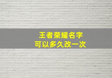 王者荣耀名字可以多久改一次