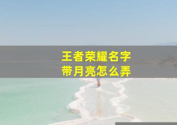 王者荣耀名字带月亮怎么弄