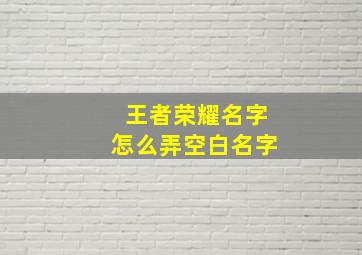 王者荣耀名字怎么弄空白名字