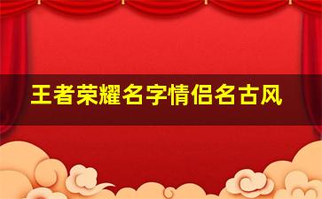 王者荣耀名字情侣名古风