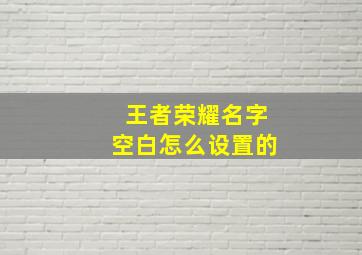 王者荣耀名字空白怎么设置的