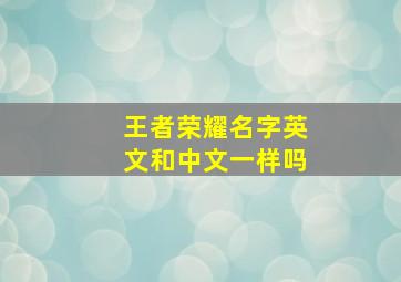 王者荣耀名字英文和中文一样吗