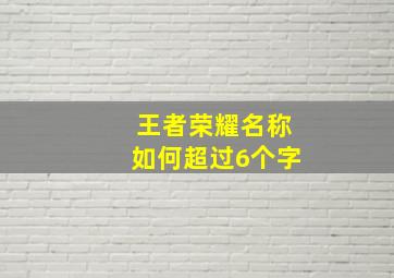 王者荣耀名称如何超过6个字