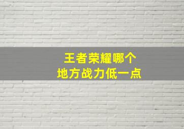 王者荣耀哪个地方战力低一点