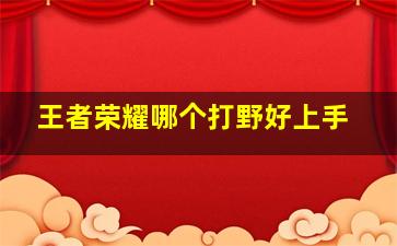 王者荣耀哪个打野好上手