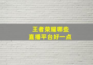 王者荣耀哪些直播平台好一点