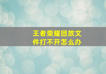 王者荣耀回放文件打不开怎么办