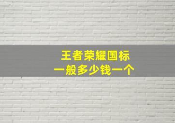 王者荣耀国标一般多少钱一个