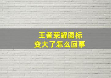 王者荣耀图标变大了怎么回事