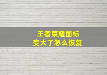 王者荣耀图标变大了怎么恢复