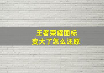 王者荣耀图标变大了怎么还原